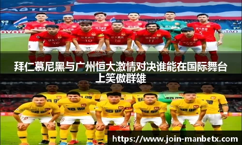 拜仁慕尼黑与广州恒大激情对决谁能在国际舞台上笑傲群雄